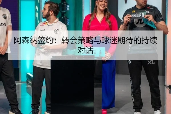 阿森纳签约：转会策略与球迷期待的持续对话